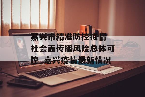嘉兴市精准防控疫情 社会面传播风险总体可控_嘉兴疫情最新情况